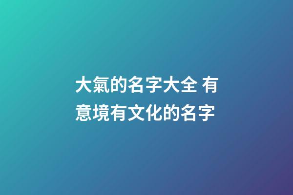 大氣的名字大全 有意境有文化的名字